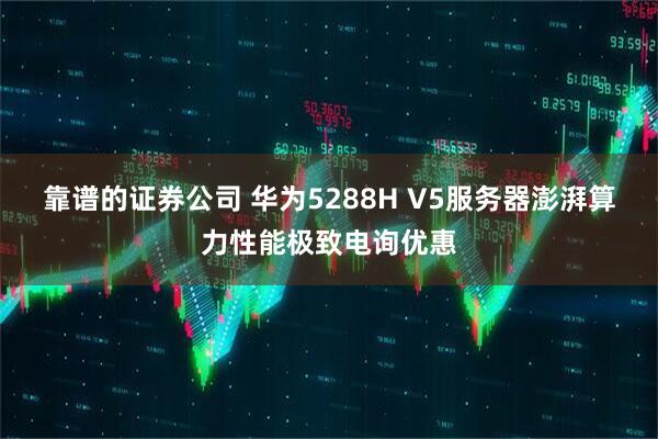 靠谱的证券公司 华为5288H V5服务器澎湃算力性能极致电询优惠
